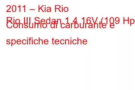 2011 – Kia Rio
Rio III Sedan 1.4 16V (109 Hp) Consumo di carburante e specifiche tecniche