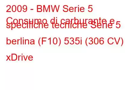 2009 - BMW Serie 5
Consumo di carburante e specifiche tecniche Serie 5 berlina (F10) 535i (306 CV) xDrive