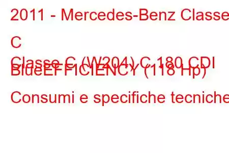 2011 - Mercedes-Benz Classe C
Classe C (W204) C 180 CDI BlueEFFICIENCY (118 Hp) Consumi e specifiche tecniche