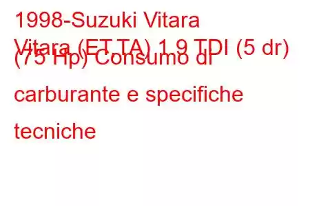 1998-Suzuki Vitara
Vitara (ET,TA) 1.9 TDI (5 dr) (75 Hp) Consumo di carburante e specifiche tecniche