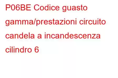 P06BE Codice guasto gamma/prestazioni circuito candela a incandescenza cilindro 6