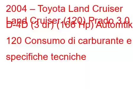 2004 – Toyota Land Cruiser
Land Cruiser (120) Prado 3.0 D-4D (3 dr) (166 Hp) Automtik 120 Consumo di carburante e specifiche tecniche