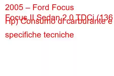 2005 – Ford Focus
Focus II Sedan 2.0 TDCi (136 Hp) Consumo di carburante e specifiche tecniche