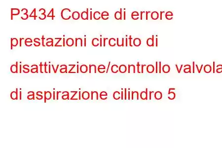 P3434 Codice di errore prestazioni circuito di disattivazione/controllo valvola di aspirazione cilindro 5