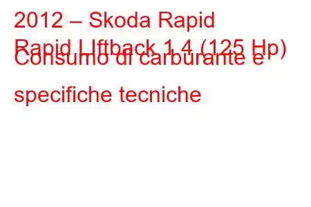 2012 – Skoda Rapid
Rapid LIftback 1.4 (125 Hp) Consumo di carburante e specifiche tecniche