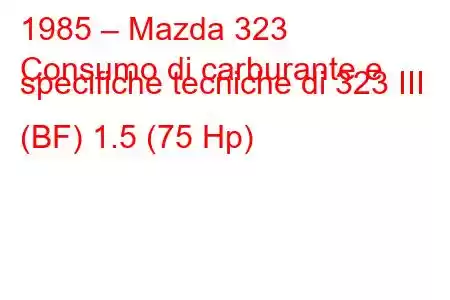 1985 – Mazda 323
Consumo di carburante e specifiche tecniche di 323 III (BF) 1.5 (75 Hp)