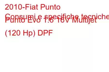 2010-Fiat Punto
Consumi e specifiche tecniche Punto Evo 1.6 16V Multijet (120 Hp) DPF