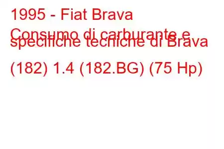 1995 - Fiat Brava
Consumo di carburante e specifiche tecniche di Brava (182) 1.4 (182.BG) (75 Hp)