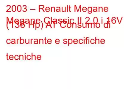 2003 – Renault Megane
Megane Classic II 2.0 i 16V (136 Hp) AT Consumo di carburante e specifiche tecniche