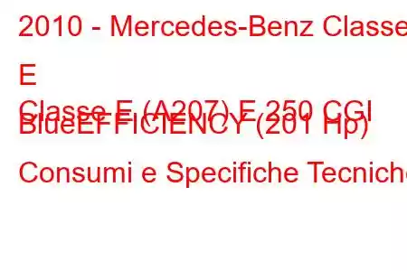 2010 - Mercedes-Benz Classe E
Classe E (A207) E 250 CGI BlueEFFICIENCY (201 Hp) Consumi e Specifiche Tecniche