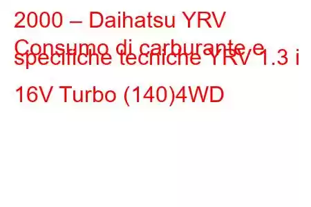 2000 – Daihatsu YRV
Consumo di carburante e specifiche tecniche YRV 1.3 i 16V Turbo (140)4WD