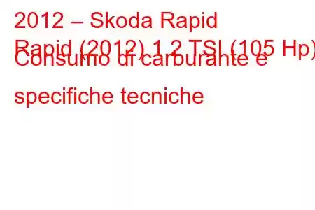 2012 – Skoda Rapid
Rapid (2012) 1.2 TSI (105 Hp) Consumo di carburante e specifiche tecniche