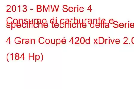 2013 - BMW Serie 4
Consumo di carburante e specifiche tecniche della Serie 4 Gran Coupé 420d xDrive 2.0 (184 Hp)