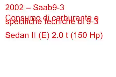 2002 – Saab9-3
Consumo di carburante e specifiche tecniche di 9-3 Sedan II (E) 2.0 t (150 Hp)