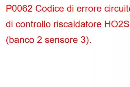 P0062 Codice di errore circuito di controllo riscaldatore HO2S (banco 2 sensore 3).