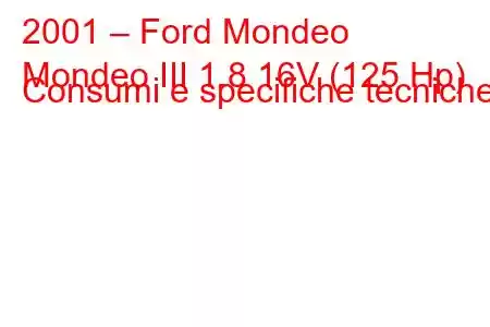 2001 – Ford Mondeo
Mondeo III 1.8 16V (125 Hp) Consumi e specifiche tecniche