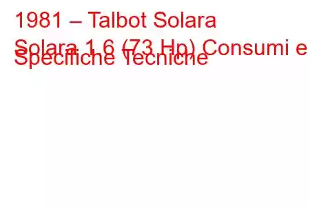 1981 – Talbot Solara
Solara 1.6 (73 Hp) Consumi e Specifiche Tecniche