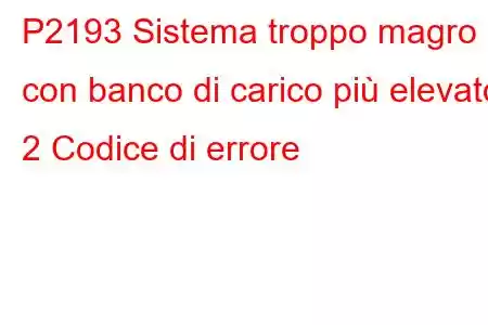 P2193 Sistema troppo magro con banco di carico più elevato 2 Codice di errore