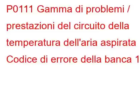 P0111 Gamma di problemi / prestazioni del circuito della temperatura dell'aria aspirata Codice di errore della banca 1