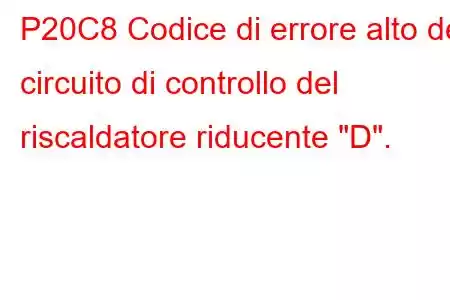 P20C8 Codice di errore alto del circuito di controllo del riscaldatore riducente 