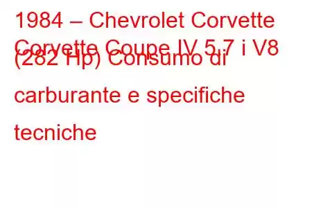 1984 – Chevrolet Corvette
Corvette Coupe IV 5.7 i V8 (282 Hp) Consumo di carburante e specifiche tecniche