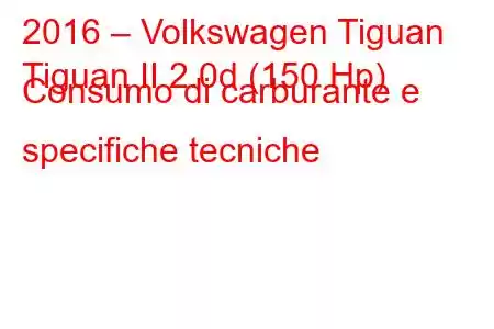 2016 – Volkswagen Tiguan
Tiguan II 2.0d (150 Hp) Consumo di carburante e specifiche tecniche