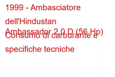 1999 - Ambasciatore dell'Hindustan
Ambassador 2.0 D (56 Hp) Consumo di carburante e specifiche tecniche