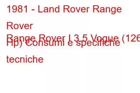 1981 - Land Rover Range Rover
Range Rover I 3.5 Vogue (126 Hp) Consumi e specifiche tecniche