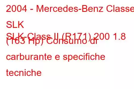 2004 - Mercedes-Benz Classe SLK
SLK-Class II (R171) 200 1.8 (163 Hp) Consumo di carburante e specifiche tecniche