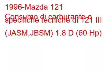 1996-Mazda 121
Consumo di carburante e specifiche tecniche di 121 III (JASM,JBSM) 1.8 D (60 Hp)