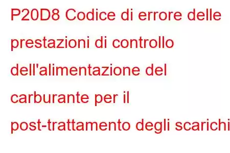 P20D8 Codice di errore delle prestazioni di controllo dell'alimentazione del carburante per il post-trattamento degli scarichi