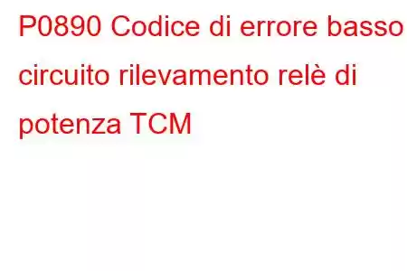 P0890 Codice di errore basso circuito rilevamento relè di potenza TCM