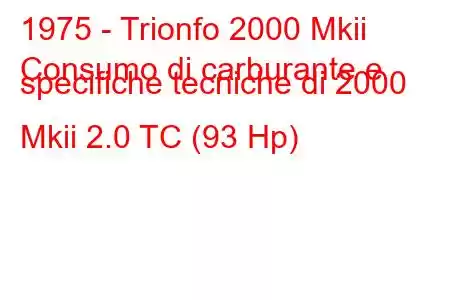 1975 - Trionfo 2000 Mkii
Consumo di carburante e specifiche tecniche di 2000 Mkii 2.0 TC (93 Hp)