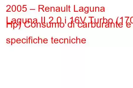 2005 – Renault Laguna
Laguna II 2.0 i 16V Turbo (170 Hp) Consumo di carburante e specifiche tecniche