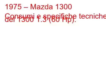 1975 – Mazda 1300
Consumi e specifiche tecniche del 1300 1.3 (60 Hp).