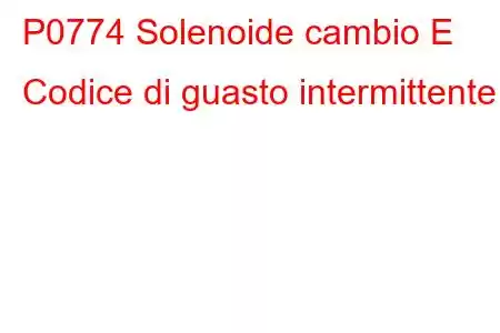 P0774 Solenoide cambio E Codice di guasto intermittente