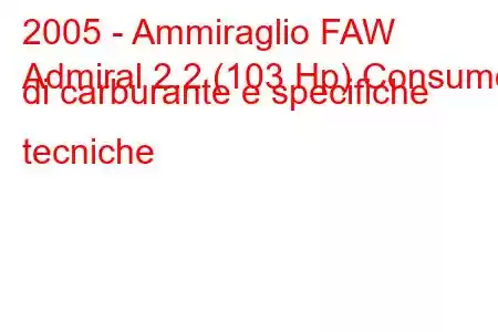 2005 - Ammiraglio FAW
Admiral 2.2 (103 Hp) Consumo di carburante e specifiche tecniche