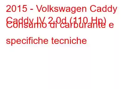 2015 - Volkswagen Caddy
Caddy IV 2.0d (110 Hp) Consumo di carburante e specifiche tecniche