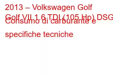 2013 – Volkswagen Golf
Golf VII 1.6 TDI (105 Hp) DSG Consumo di carburante e specifiche tecniche