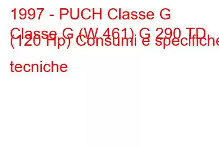 1997 - PUCH Classe G
Classe G (W 461) G 290 TD (120 Hp) Consumi e specifiche tecniche