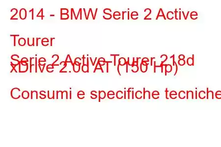 2014 - BMW Serie 2 Active Tourer
Serie 2 Active Tourer 218d xDrive 2.0d AT (150 Hp) Consumi e specifiche tecniche