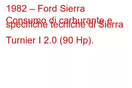 1982 – Ford Sierra
Consumo di carburante e specifiche tecniche di Sierra Turnier I 2.0 (90 Hp).