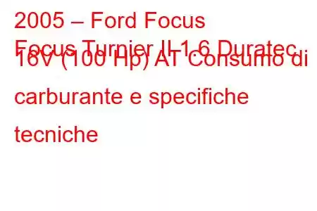 2005 – Ford Focus
Focus Turnier II 1.6 Duratec 16V (100 Hp) AT Consumo di carburante e specifiche tecniche