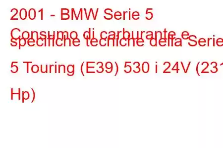 2001 - BMW Serie 5
Consumo di carburante e specifiche tecniche della Serie 5 Touring (E39) 530 i 24V (231 Hp)