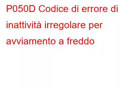 P050D Codice di errore di inattività irregolare per avviamento a freddo