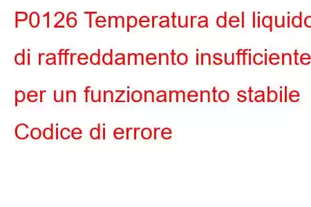 P0126 Temperatura del liquido di raffreddamento insufficiente per un funzionamento stabile Codice di errore