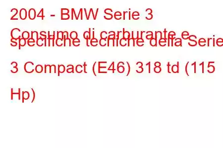 2004 - BMW Serie 3
Consumo di carburante e specifiche tecniche della Serie 3 Compact (E46) 318 td (115 Hp)