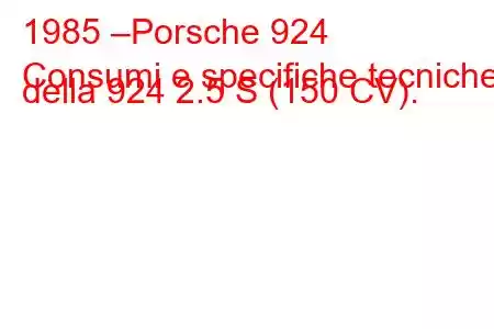 1985 –Porsche 924
Consumi e specifiche tecniche della 924 2.5 S (150 CV).