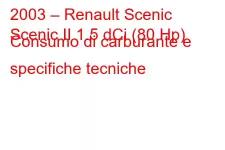 2003 – Renault Scenic
Scenic II 1.5 dCi (80 Hp) Consumo di carburante e specifiche tecniche