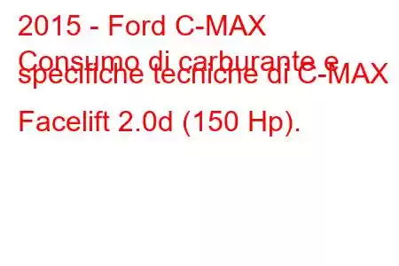 2015 - Ford C-MAX
Consumo di carburante e specifiche tecniche di C-MAX II Facelift 2.0d (150 Hp).